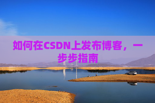 如何在CSDN上发布博客，一步步指南